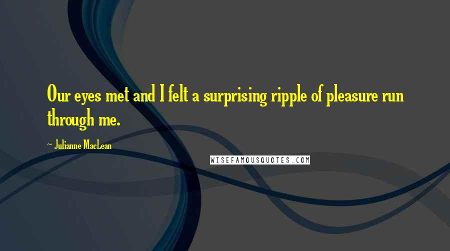 Julianne MacLean Quotes: Our eyes met and I felt a surprising ripple of pleasure run through me.