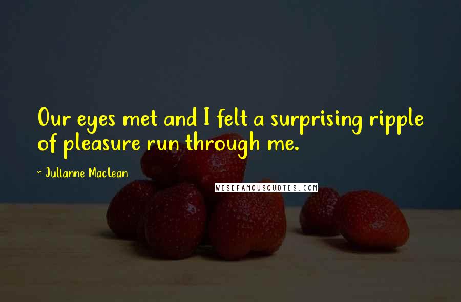 Julianne MacLean Quotes: Our eyes met and I felt a surprising ripple of pleasure run through me.