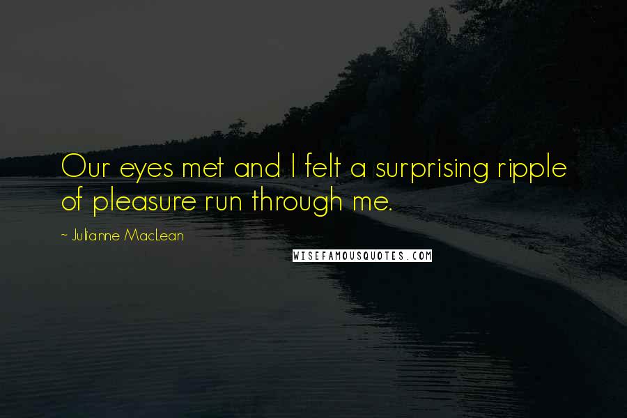 Julianne MacLean Quotes: Our eyes met and I felt a surprising ripple of pleasure run through me.