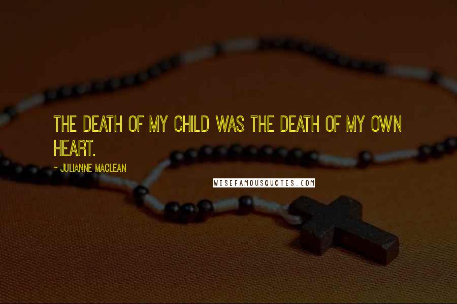 Julianne MacLean Quotes: The death of my child was the death of my own heart.