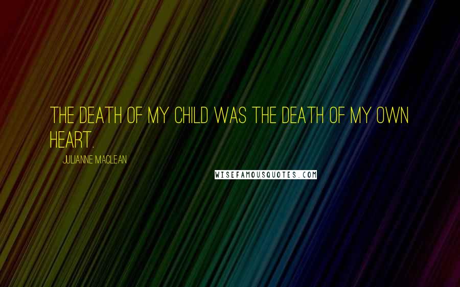 Julianne MacLean Quotes: The death of my child was the death of my own heart.