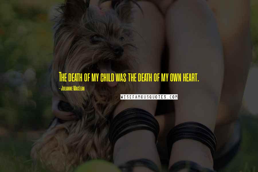 Julianne MacLean Quotes: The death of my child was the death of my own heart.