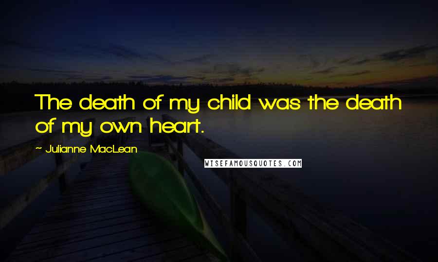 Julianne MacLean Quotes: The death of my child was the death of my own heart.