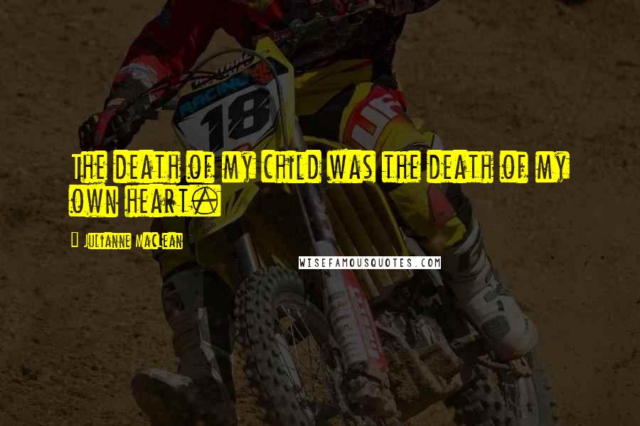 Julianne MacLean Quotes: The death of my child was the death of my own heart.