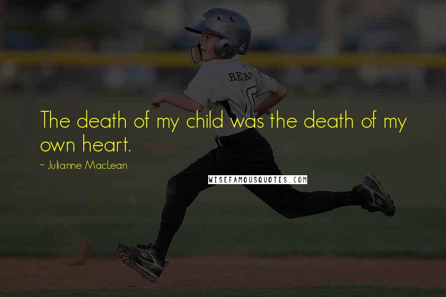 Julianne MacLean Quotes: The death of my child was the death of my own heart.