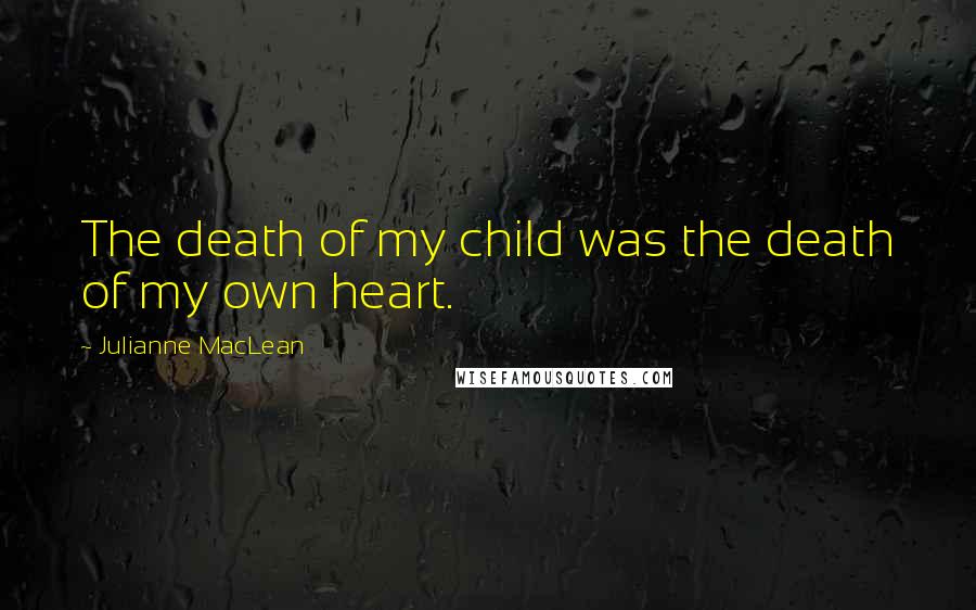 Julianne MacLean Quotes: The death of my child was the death of my own heart.