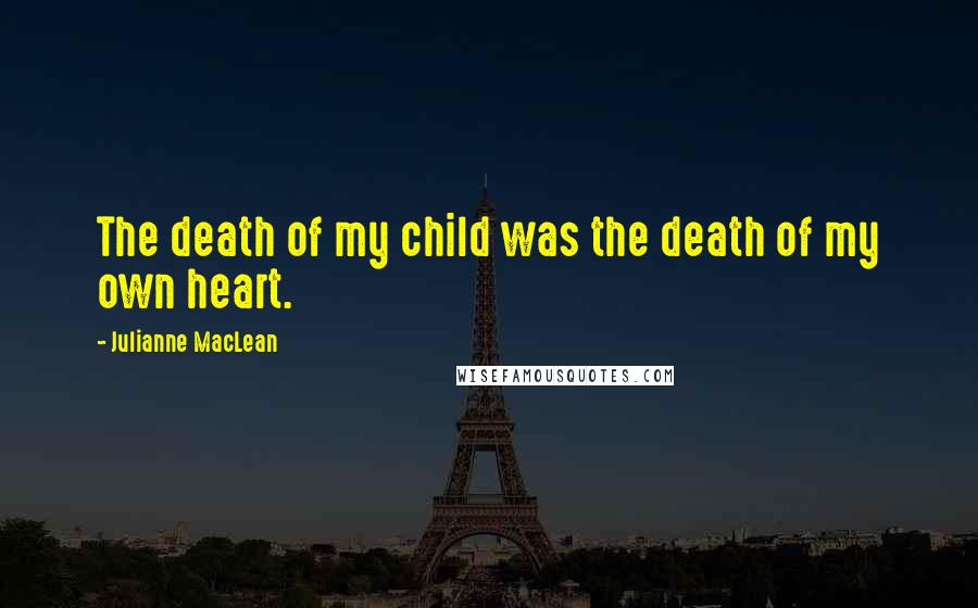 Julianne MacLean Quotes: The death of my child was the death of my own heart.