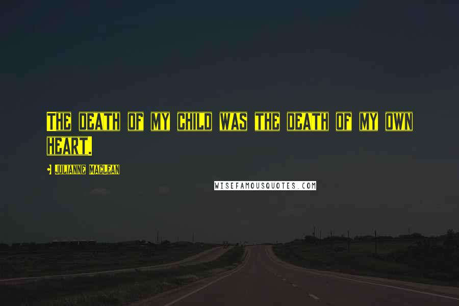 Julianne MacLean Quotes: The death of my child was the death of my own heart.