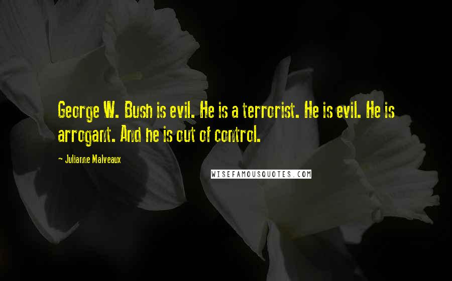 Julianne Malveaux Quotes: George W. Bush is evil. He is a terrorist. He is evil. He is arrogant. And he is out of control.