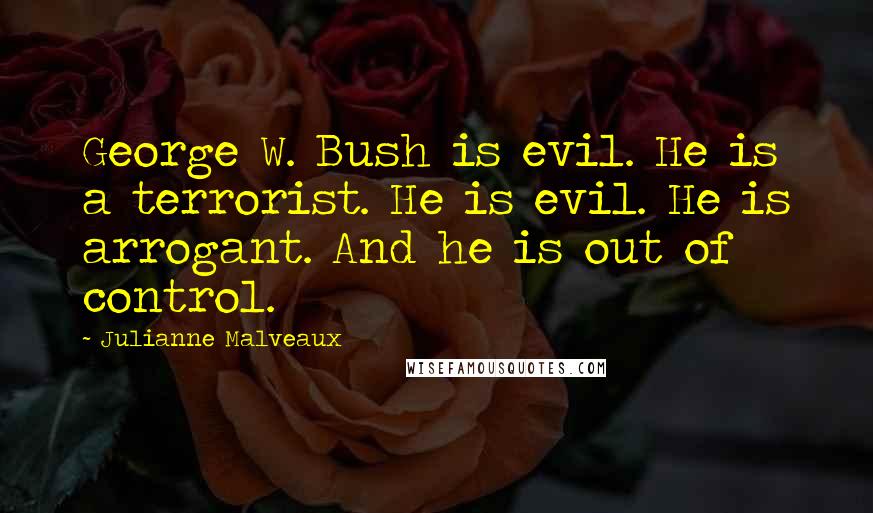 Julianne Malveaux Quotes: George W. Bush is evil. He is a terrorist. He is evil. He is arrogant. And he is out of control.