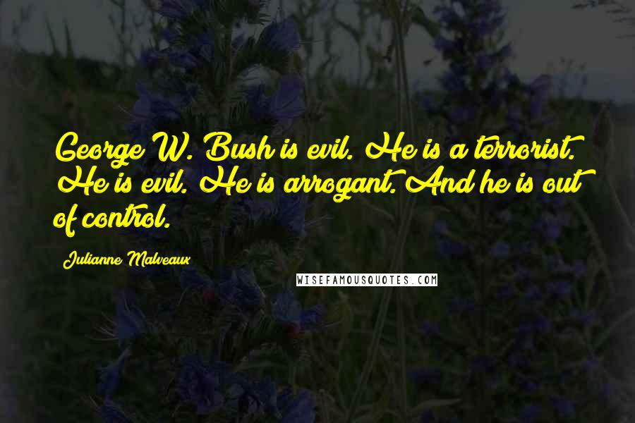 Julianne Malveaux Quotes: George W. Bush is evil. He is a terrorist. He is evil. He is arrogant. And he is out of control.