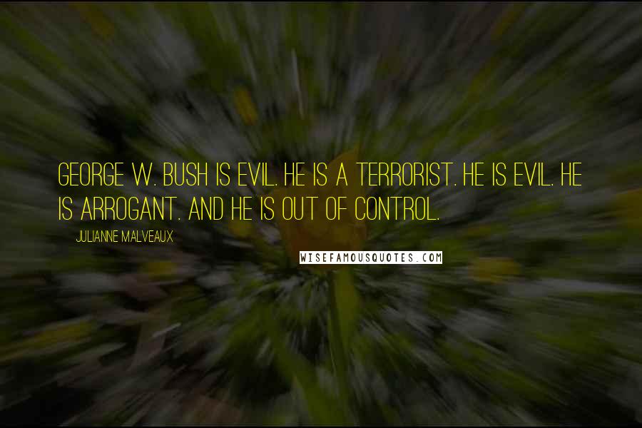 Julianne Malveaux Quotes: George W. Bush is evil. He is a terrorist. He is evil. He is arrogant. And he is out of control.