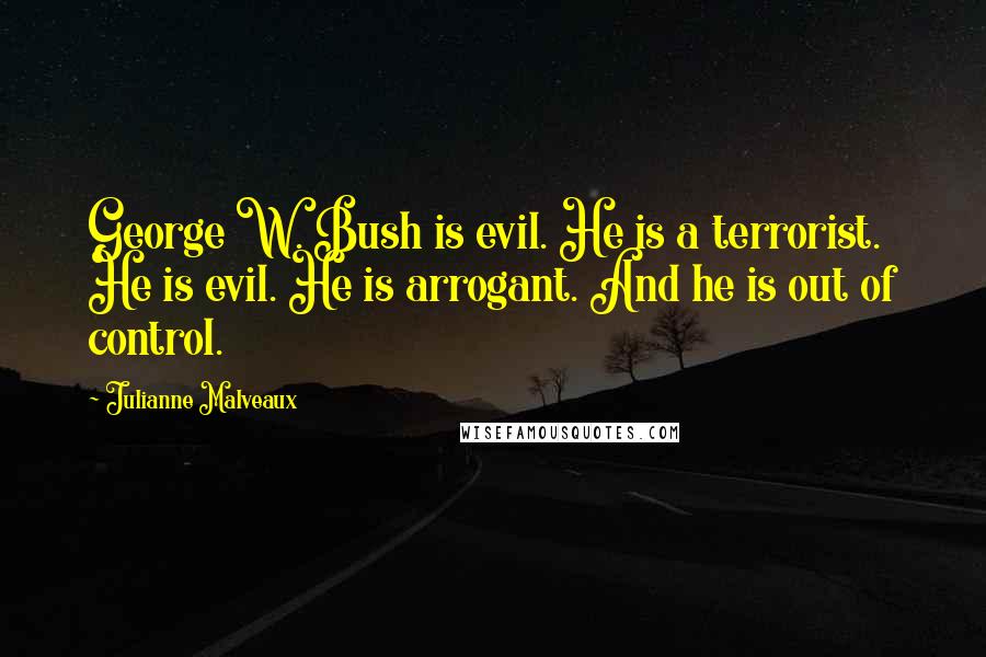 Julianne Malveaux Quotes: George W. Bush is evil. He is a terrorist. He is evil. He is arrogant. And he is out of control.