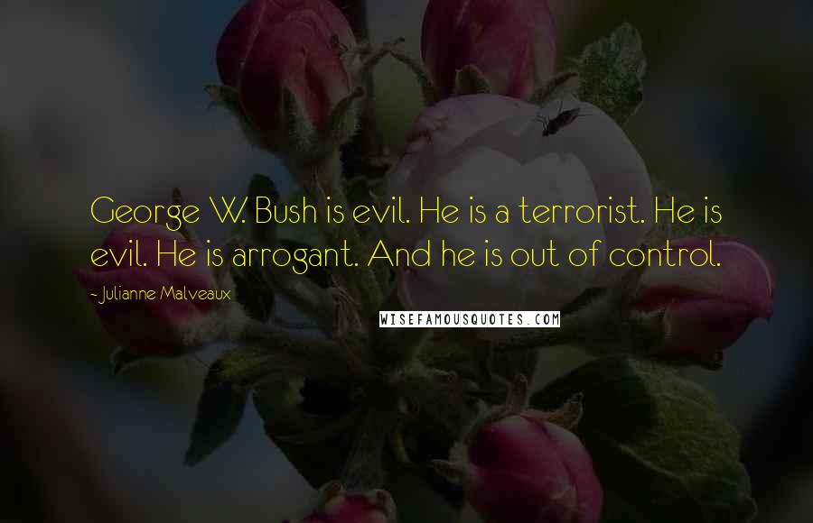 Julianne Malveaux Quotes: George W. Bush is evil. He is a terrorist. He is evil. He is arrogant. And he is out of control.