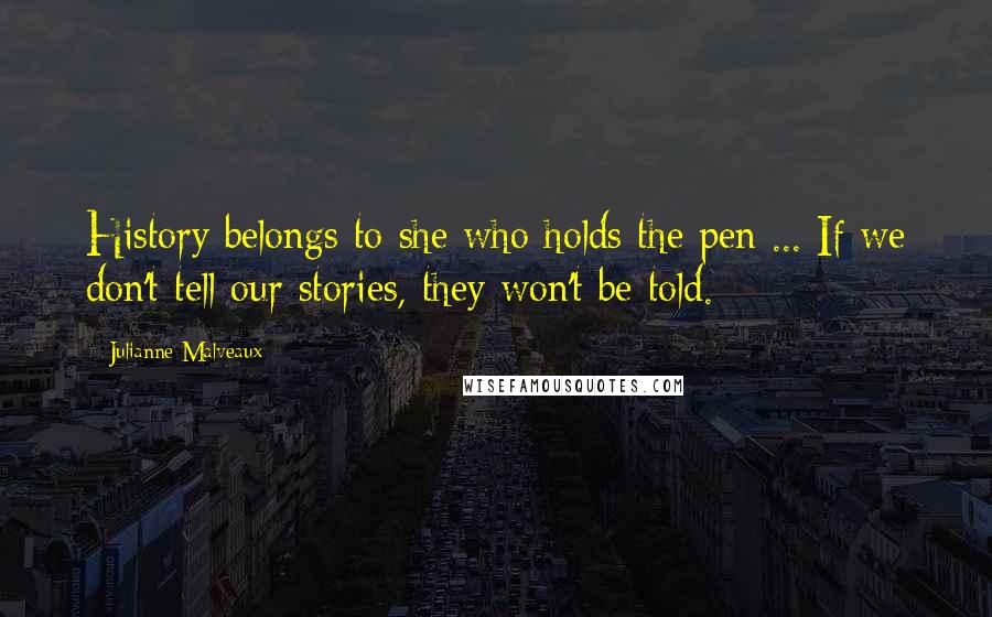 Julianne Malveaux Quotes: History belongs to she who holds the pen ... If we don't tell our stories, they won't be told.