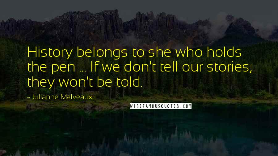 Julianne Malveaux Quotes: History belongs to she who holds the pen ... If we don't tell our stories, they won't be told.