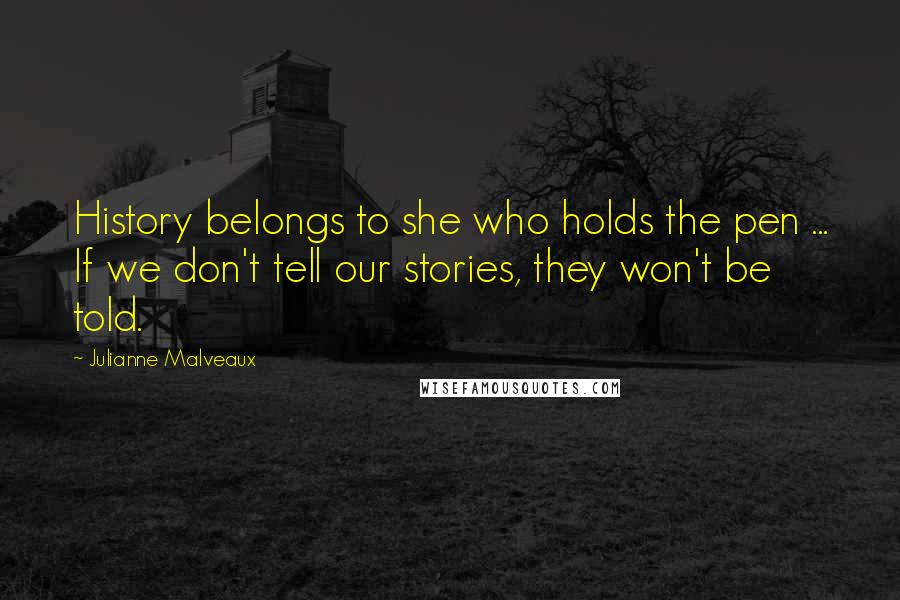 Julianne Malveaux Quotes: History belongs to she who holds the pen ... If we don't tell our stories, they won't be told.