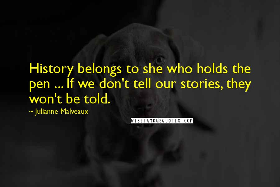 Julianne Malveaux Quotes: History belongs to she who holds the pen ... If we don't tell our stories, they won't be told.