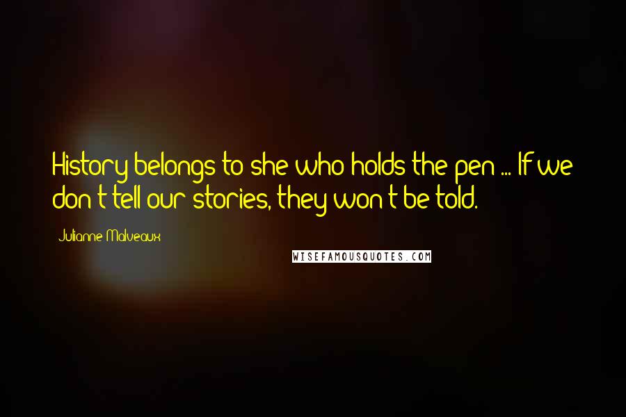 Julianne Malveaux Quotes: History belongs to she who holds the pen ... If we don't tell our stories, they won't be told.