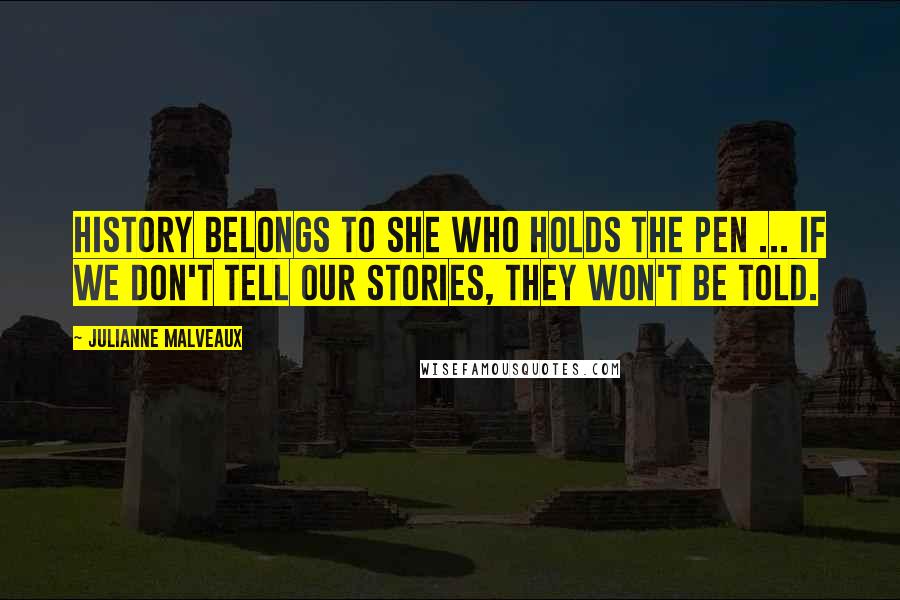 Julianne Malveaux Quotes: History belongs to she who holds the pen ... If we don't tell our stories, they won't be told.