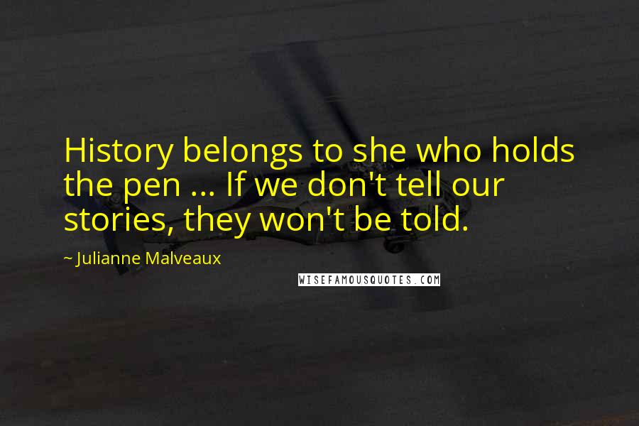 Julianne Malveaux Quotes: History belongs to she who holds the pen ... If we don't tell our stories, they won't be told.