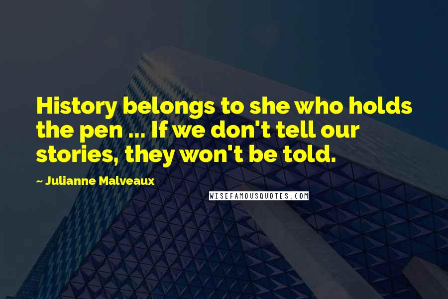 Julianne Malveaux Quotes: History belongs to she who holds the pen ... If we don't tell our stories, they won't be told.