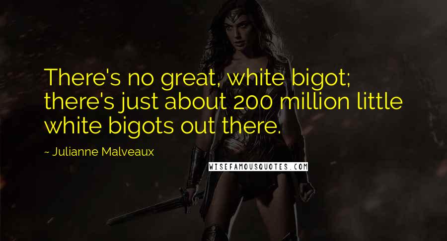 Julianne Malveaux Quotes: There's no great, white bigot; there's just about 200 million little white bigots out there.