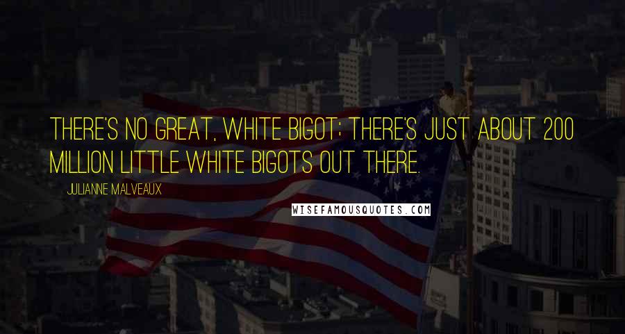 Julianne Malveaux Quotes: There's no great, white bigot; there's just about 200 million little white bigots out there.