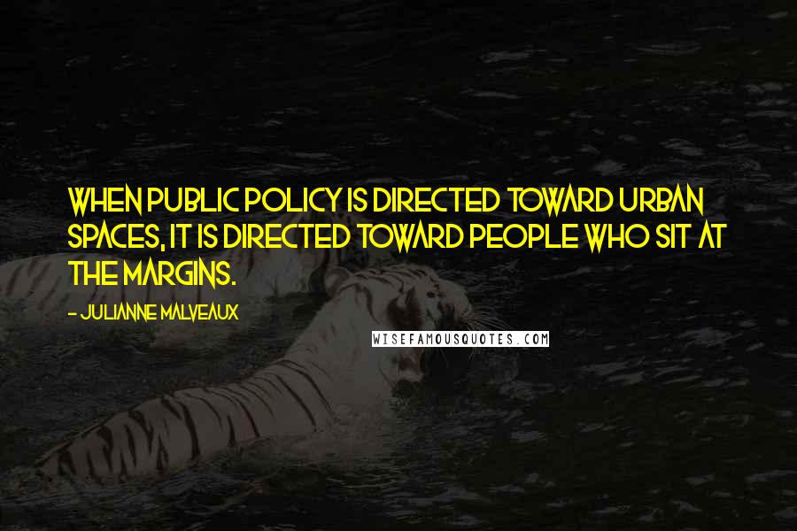 Julianne Malveaux Quotes: When public policy is directed toward urban spaces, it is directed toward people who sit at the margins.