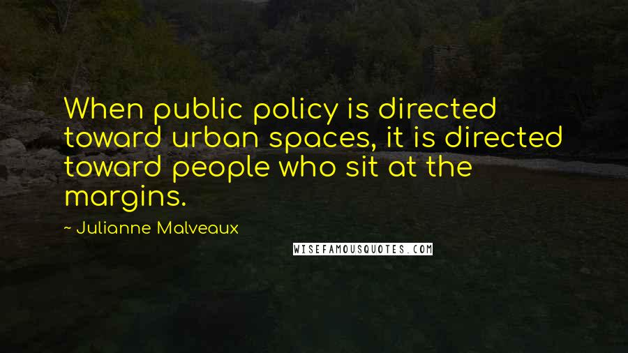 Julianne Malveaux Quotes: When public policy is directed toward urban spaces, it is directed toward people who sit at the margins.