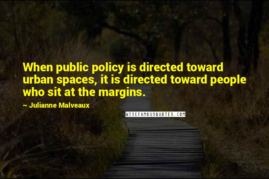 Julianne Malveaux Quotes: When public policy is directed toward urban spaces, it is directed toward people who sit at the margins.