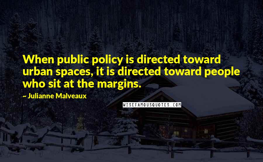 Julianne Malveaux Quotes: When public policy is directed toward urban spaces, it is directed toward people who sit at the margins.