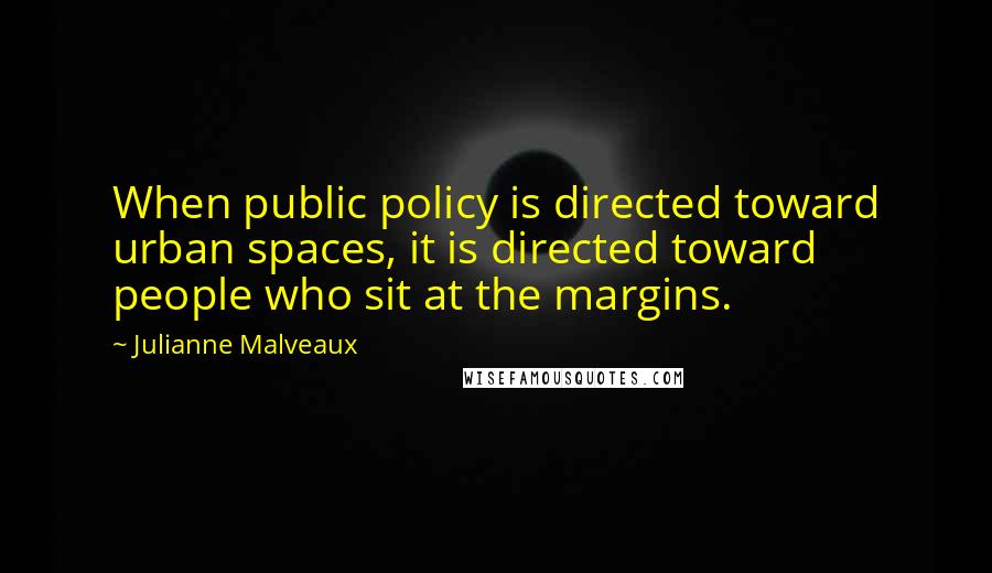 Julianne Malveaux Quotes: When public policy is directed toward urban spaces, it is directed toward people who sit at the margins.