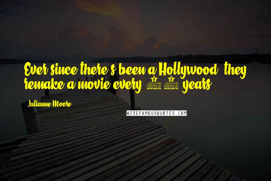 Julianne Moore Quotes: Ever since there's been a Hollywood, they remake a movie every 20 years.