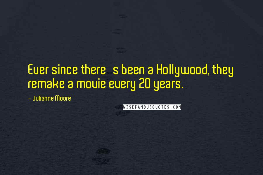Julianne Moore Quotes: Ever since there's been a Hollywood, they remake a movie every 20 years.