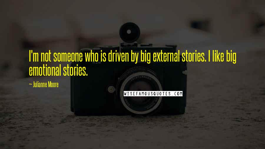 Julianne Moore Quotes: I'm not someone who is driven by big external stories. I like big emotional stories.