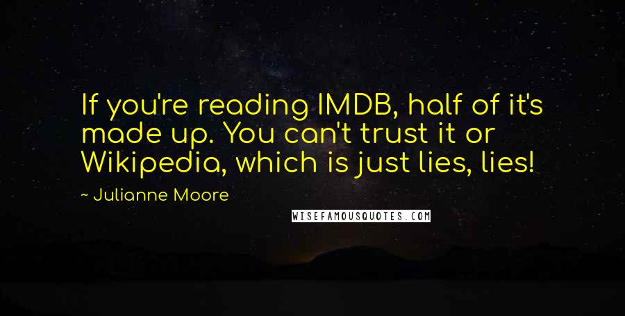 Julianne Moore Quotes: If you're reading IMDB, half of it's made up. You can't trust it or Wikipedia, which is just lies, lies!