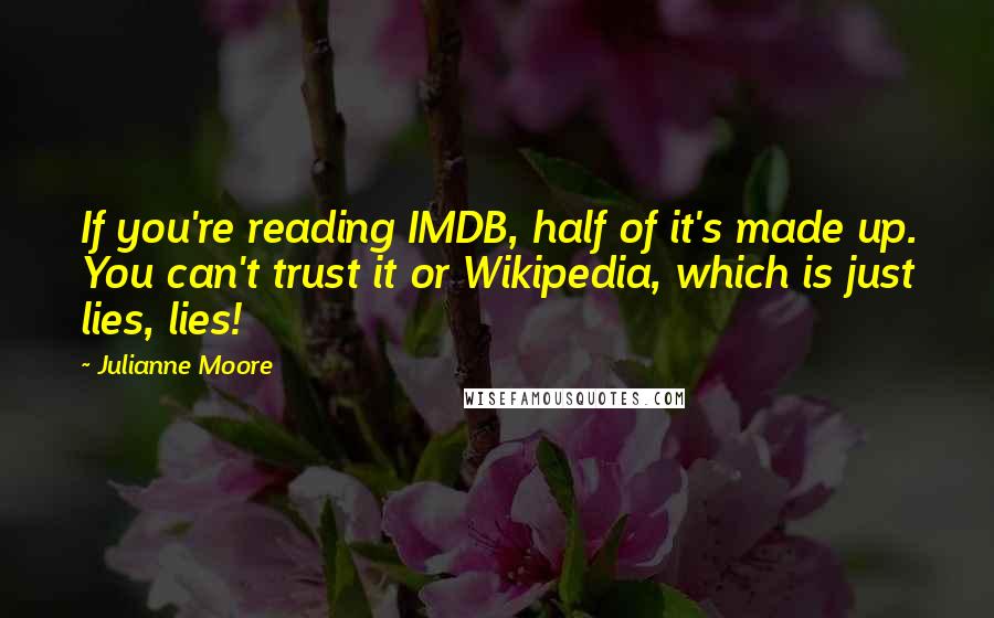 Julianne Moore Quotes: If you're reading IMDB, half of it's made up. You can't trust it or Wikipedia, which is just lies, lies!