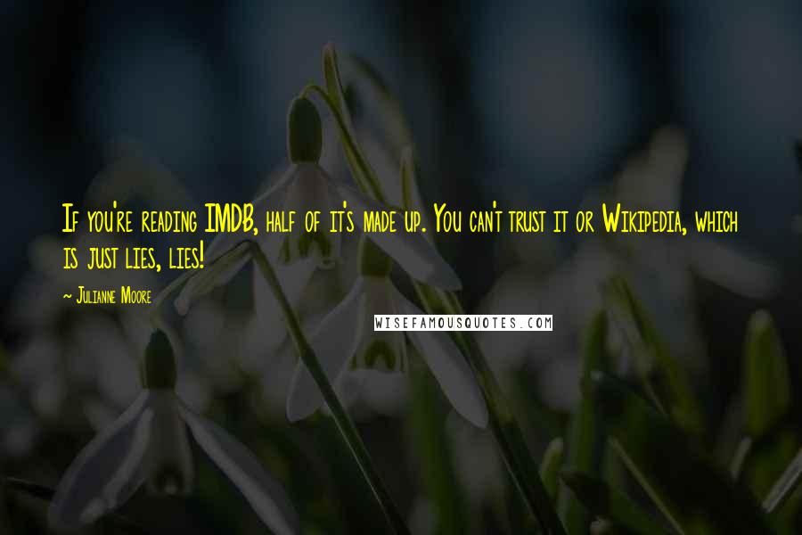 Julianne Moore Quotes: If you're reading IMDB, half of it's made up. You can't trust it or Wikipedia, which is just lies, lies!