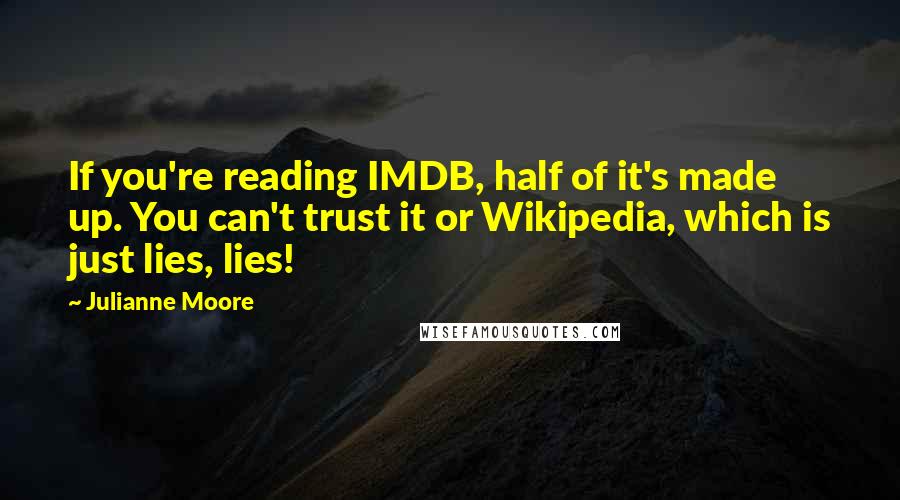 Julianne Moore Quotes: If you're reading IMDB, half of it's made up. You can't trust it or Wikipedia, which is just lies, lies!