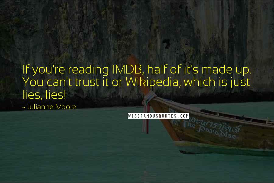 Julianne Moore Quotes: If you're reading IMDB, half of it's made up. You can't trust it or Wikipedia, which is just lies, lies!