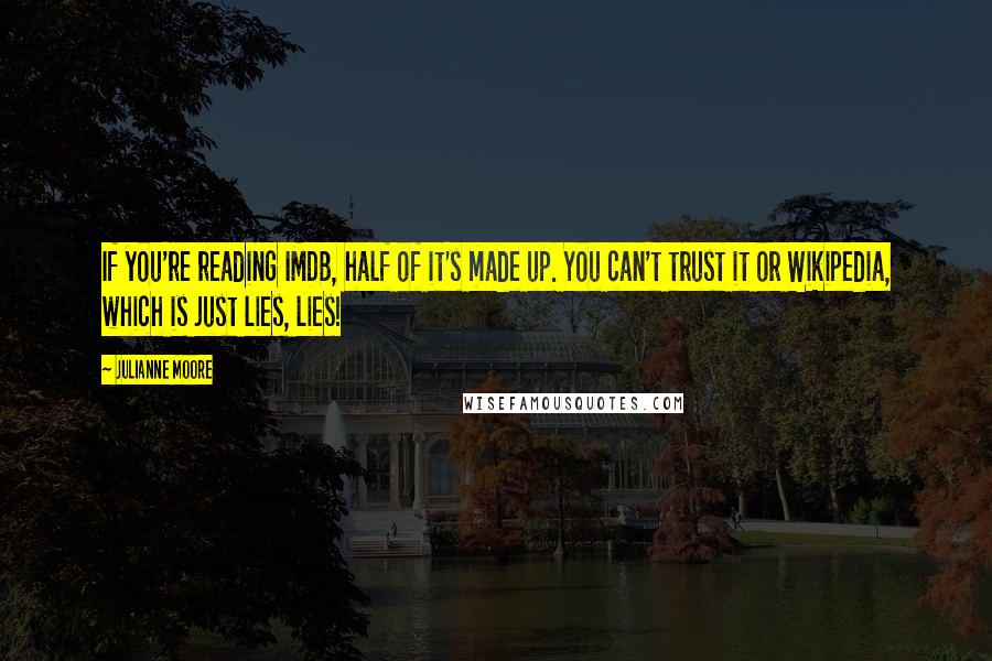 Julianne Moore Quotes: If you're reading IMDB, half of it's made up. You can't trust it or Wikipedia, which is just lies, lies!