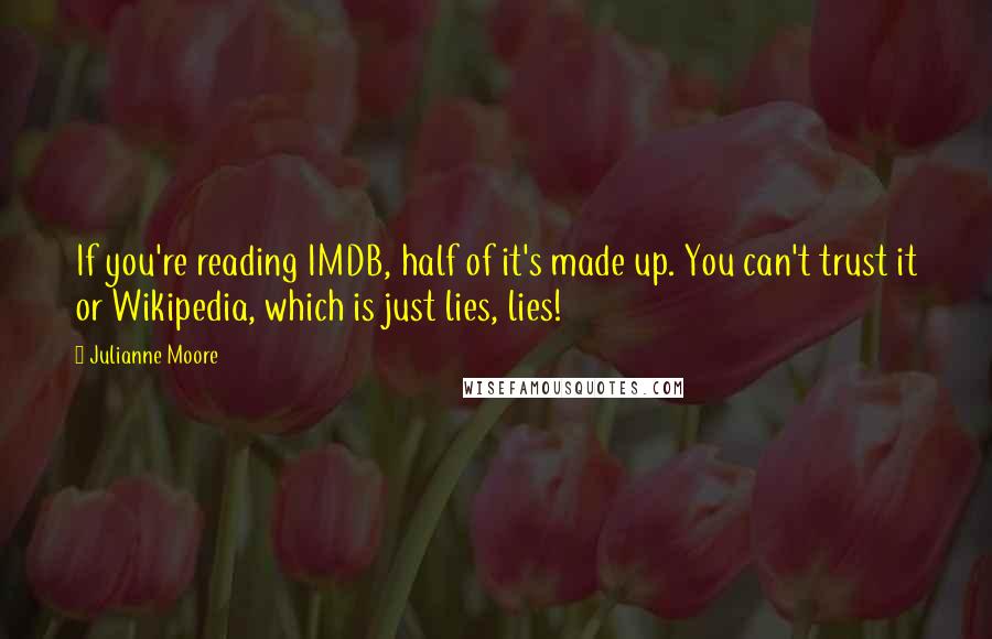 Julianne Moore Quotes: If you're reading IMDB, half of it's made up. You can't trust it or Wikipedia, which is just lies, lies!