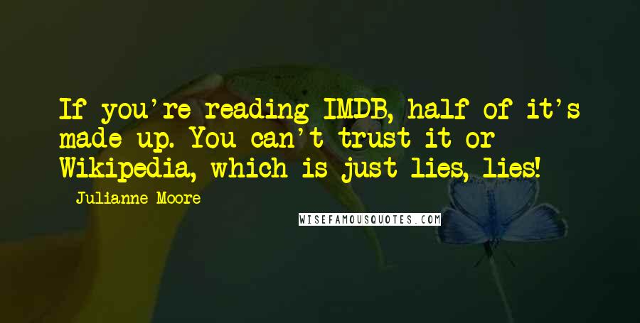 Julianne Moore Quotes: If you're reading IMDB, half of it's made up. You can't trust it or Wikipedia, which is just lies, lies!