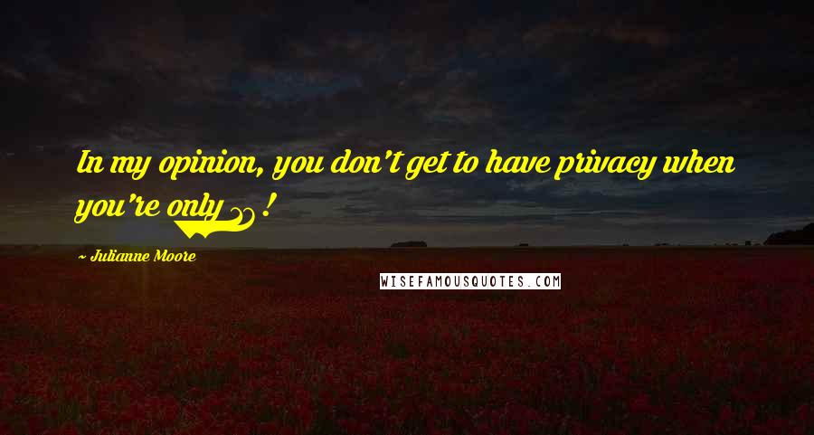 Julianne Moore Quotes: In my opinion, you don't get to have privacy when you're only 16!