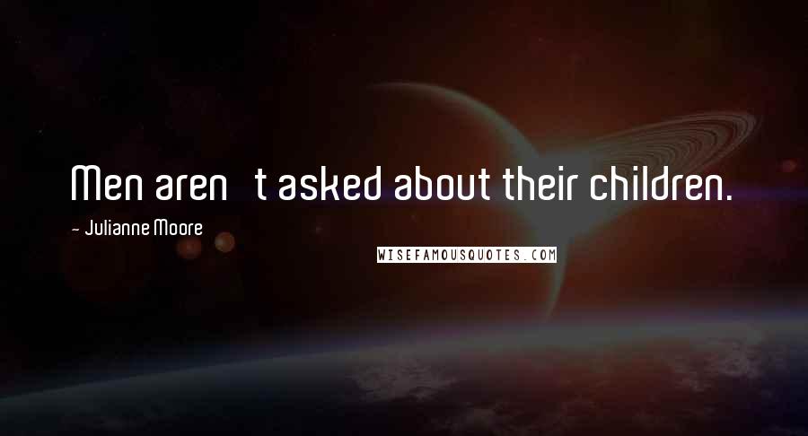 Julianne Moore Quotes: Men aren't asked about their children.