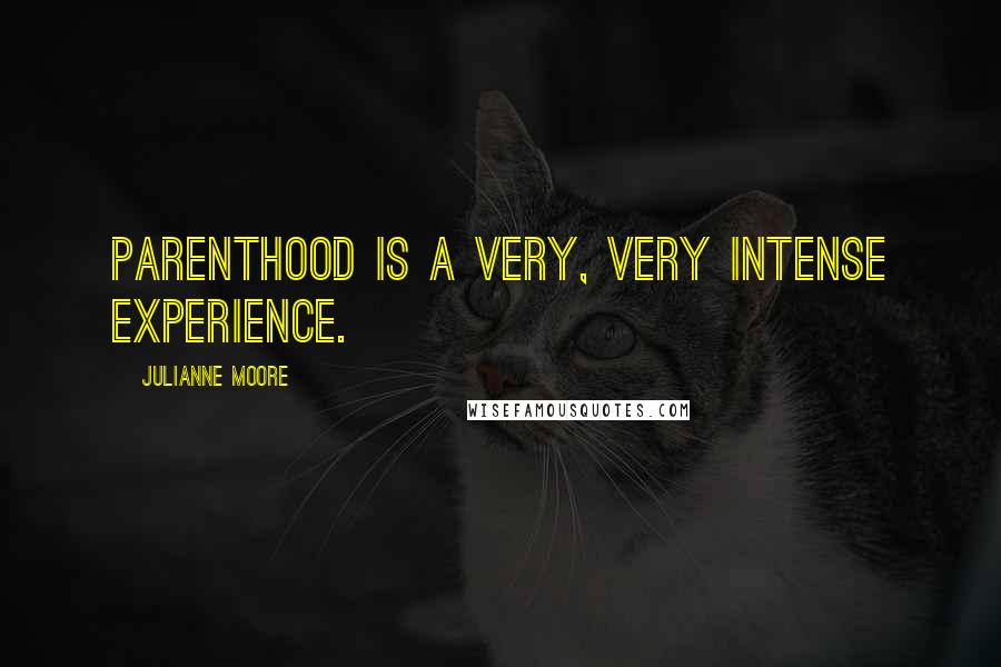 Julianne Moore Quotes: Parenthood is a very, very intense experience.