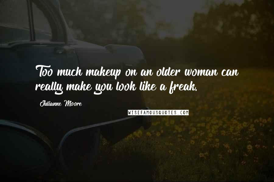 Julianne Moore Quotes: Too much makeup on an older woman can really make you look like a freak.