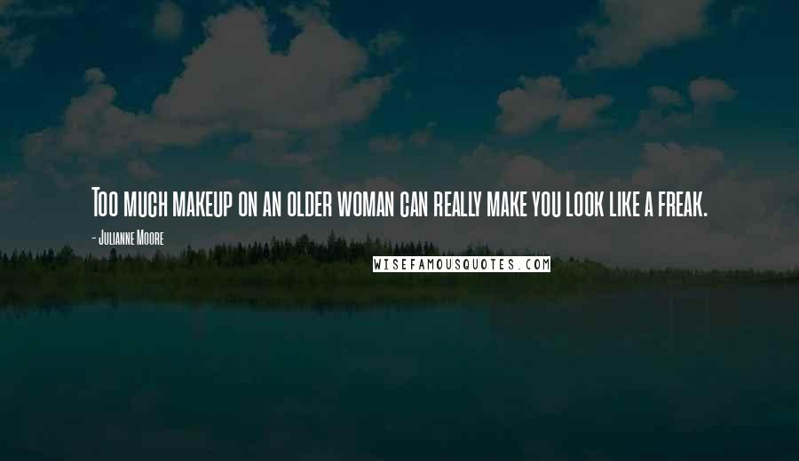 Julianne Moore Quotes: Too much makeup on an older woman can really make you look like a freak.