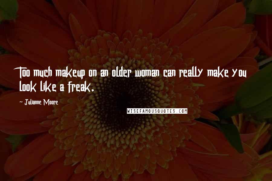 Julianne Moore Quotes: Too much makeup on an older woman can really make you look like a freak.